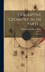 Descriptive Geometry, In Six Parts ...: Perspective 