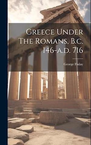 Greece Under The Romans, B.c. 146-a.d. 716