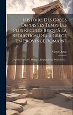 Histoire Des Grecs Depuis Les Temps Les Plus Reculés Jusqu'à La Réduction De La Grèce En Province Romaine