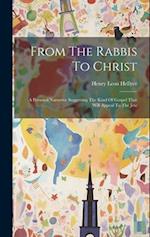 From The Rabbis To Christ: A Personal Narrative Suggesting The Kind Of Gospel That Will Appeal To The Jew 