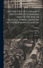 History Of The Commerce And Town Of Liverpool, And Of The Rise Of Manufacturing Industry In The Adjoining Counties: Section 1; Volume 1 