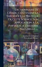 Dictionnaire De Chimie, Contenant La Théorie Et La Pratique De Cette Science, Son Application A La Physique, A L'histoire Naturelle ......