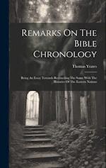 Remarks On The Bible Chronology: Being An Essay Towards Reconciling The Same With The Histories Of The Eastern Nations 