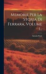 Memorie Per La Storia Di Ferrara, Volume 1...