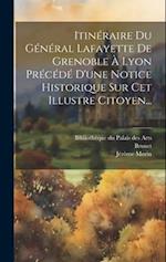 Itinéraire Du Général Lafayette De Grenoble À Lyon Précédé D'une Notice Historique Sur Cet Illustre Citoyen...