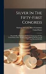 Silver In The Fifty-first Congress: Preceded By A Summary Of The Coinage Laws Of The United States, Prior To 1873, And A History Of The Act Of 1873 An