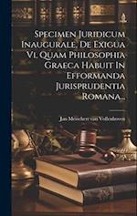 Specimen Juridicum Inaugurale, De Exigua Vi, Quam Philosophia Graeca Habuit In Efformanda Jurisprudentia Romana...