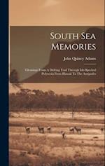 South Sea Memories: Gleanings From A Drifting Trail Through Isle-specked Polynesia From Hawaii To The Antipodes 