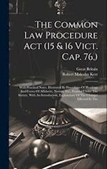 The Common Law Procedure Act (15 & 16 Vict. Cap. 76,): With Practical Notes, Illustrated By Precedents Of Pleadings And Forms Of Affidavits, Notices, 