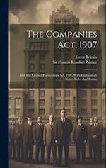 The Companies Act, 1907: And The Limited Partnerships Act, 1907, With Explanatory Notes, Rules And Forms 