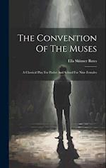 The Convention Of The Muses: A Classical Play For Parlor And School For Nine Females 