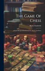 The Game Of Chess: A Work Designed Exclusively For Novices In Chess 