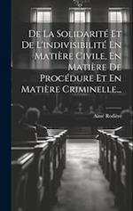 De La Solidarité Et De L'indivisibilité En Matière Civile, En Matière De Procédure Et En Matière Criminelle...