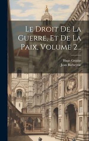 Le Droit De La Guerre, Et De La Paix, Volume 2...