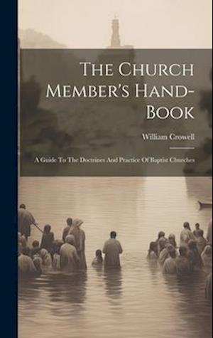 The Church Member's Hand-book: A Guide To The Doctrines And Practice Of Baptist Churches
