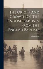 The Origin And Growth Of The English Baptists. From The English Baptists 