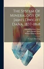 The System Of Mineralogy Of James Dwight Dana. 1837-1868: Descriptive Mineralogy 