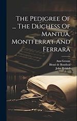 The Pedigree Of ... The Duchess Of Mantua, Montferrat And Ferrara 