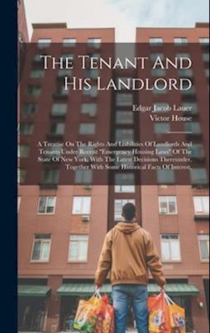 The Tenant And His Landlord: A Treatise On The Rights And Liabilities Of Landlords And Tenants Under Recent "emergency Housing Laws" Of The State Of N