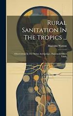 Rural Sanitation In The Tropics ...: Observations In The Malay Archipelago, Panama & Other Lands 