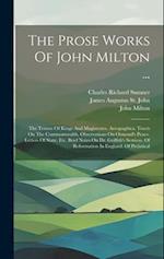 The Prose Works Of John Milton ...: The Tenure Of Kings And Magistrates. Areopagitica. Tracts On The Commonwealth. Observations On Ormond's Peace. Let