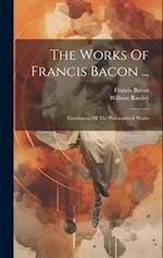 The Works Of Francis Bacon ...: Translations Of The Philosophical Works 