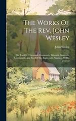 The Works Of The Rev. John Wesley: The Twelfth, Thirteenth, Fourteenth, Fifteenth, Sixteenth, Seventeenth, And Part Of The Eighteenth, Numbers Of His 