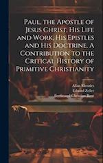 Paul, the Apostle of Jesus Christ, his Life and Work, his Epistles and his Doctrine. A Contribution to the Critical History of Primitive Christianity 