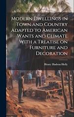 Modern Dwellings in Town and Country Adapted to American Wants and Climate With a Treatise on Furniture and Decoration 