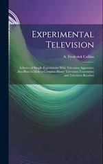 Experimental Television; a Series of Simple Experiments With Television Apparatus; Also how to Make a Complete Home Television Transmitter and Televis