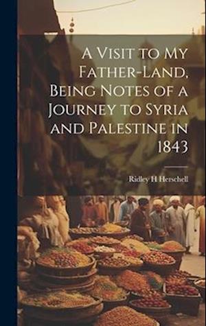A Visit to my Father-land, Being Notes of a Journey to Syria and Palestine in 1843