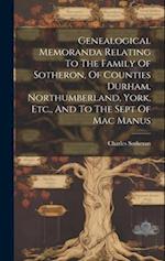 Genealogical Memoranda Relating To The Family Of Sotheron, Of Counties Durham, Northumberland, York, Etc., And To The Sept Of Mac Manus 