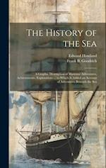 The History of the Sea; a Graphic Description of Maritime Adventures, Achievements, Explorations ... to Which is Added an Account of Adventures Beneat