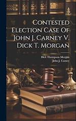 Contested Election Case Of John J. Carney V. Dick T. Morgan 