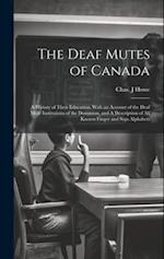 The Deaf Mutes of Canada: A History of Their Education, With an Account of the Deaf Mute Institutions of the Dominion, and A Description of all Known 