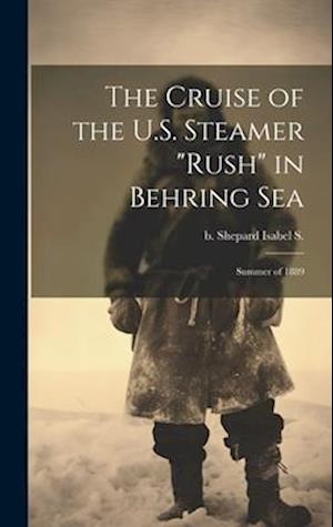 The Cruise of the U.S. Steamer "Rush" in Behring Sea: Summer of 1889