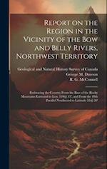 Report on the Region in the Vicinity of the Bow and Belly Rivers, Northwest Territory: Embracing the Country From the Base of the Rocky Mountains East