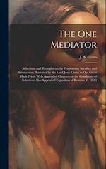 The one Mediator: Selections and Thoughts on the Propitiatory Sacrifice and Intercession Presented by the Lord Jesus Christ as our Great High Priest: 