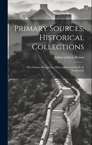 Primary Sources, Historical Collections: The Chinese Revolution, With a Foreword by T. S. Wentworth