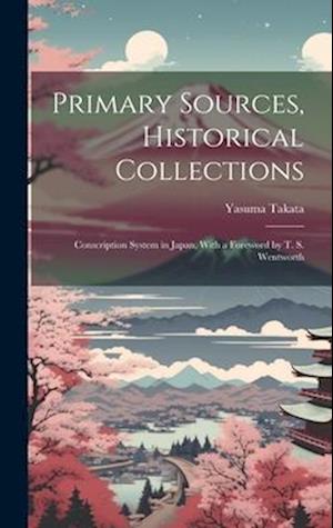 Primary Sources, Historical Collections: Conscription System in Japan, With a Foreword by T. S. Wentworth