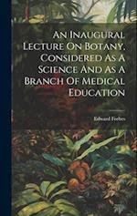 An Inaugural Lecture On Botany, Considered As A Science And As A Branch Of Medical Education 