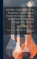 Micro-chemistry Of Poisons, Including Their Physiological, Pathological, And Legal Relations: Adapted To The Use Of The Medical Jurist, Physician, And