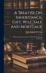 A Treatise On Inheritance, Gift, Will, Sale And Mortgage: With An Introduction On The Laws Of The Bengal Presidency 