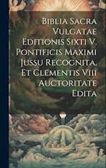 Biblia Sacra Vulgatae Editionis Sixti V. Pontificis Maximi Jussu Recognita, Et Clementis Viii Auctoritate Edita 