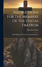 Instructions For The Members Of The Unitas Fratrum: Who Minister In The Gospel Among The Heathen 
