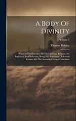 A Body Of Divinity: Wherein The Doctrines Of The Christian Religion Are Explained And Defended, Being The Substance Of Several Lectures On The Assembl