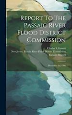 Report To The Passaic River Flood District Commission: December 1st, 1906 
