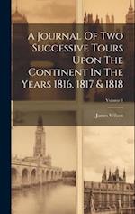 A Journal Of Two Successive Tours Upon The Continent In The Years 1816, 1817 & 1818; Volume 1 