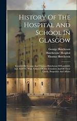 History Of The Hospital And School In Glasgow: Founded By George And Thomas Hutcheson Of Lambhill, A.d. 1639-41, With Notices Of The Founders And Of T