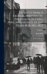 Extracts From A Journal, Written On The Coasts Of Chili, Peru, And Mexico, In The Years 1820, 1821, 1822: In Two Volumes; Volume 1 